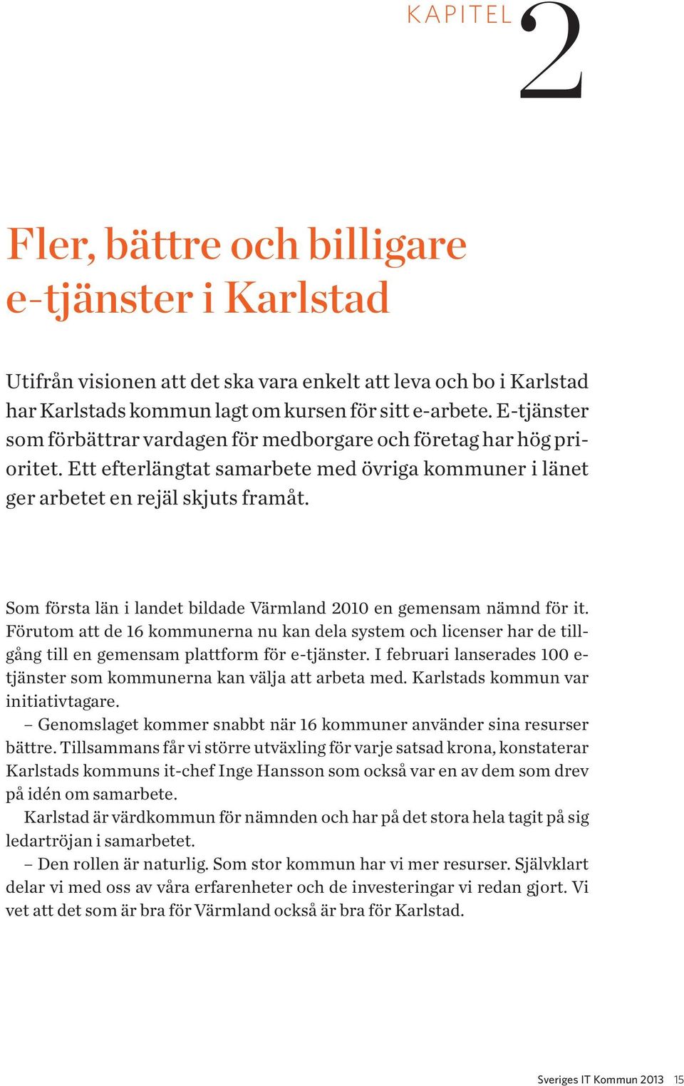 Som första län i landet bildade Värmland 2010 en gemensam nämnd för it. Förutom att de 16 kommunerna nu kan dela system och licenser har de tillgång till en gemensam plattform för e-tjänster.