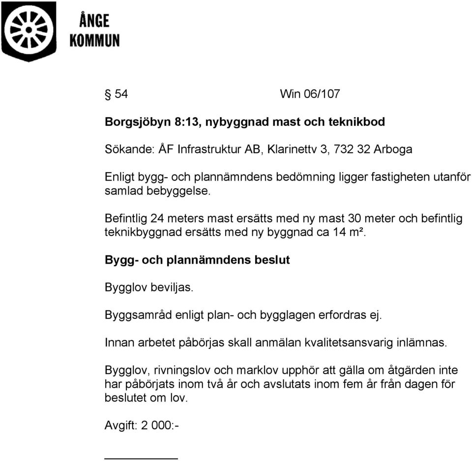 Befintlig 24 meters mast ersätts med ny mast 30 meter och befintlig teknikbyggnad ersätts med ny byggnad ca 14 m². Bygglov beviljas.