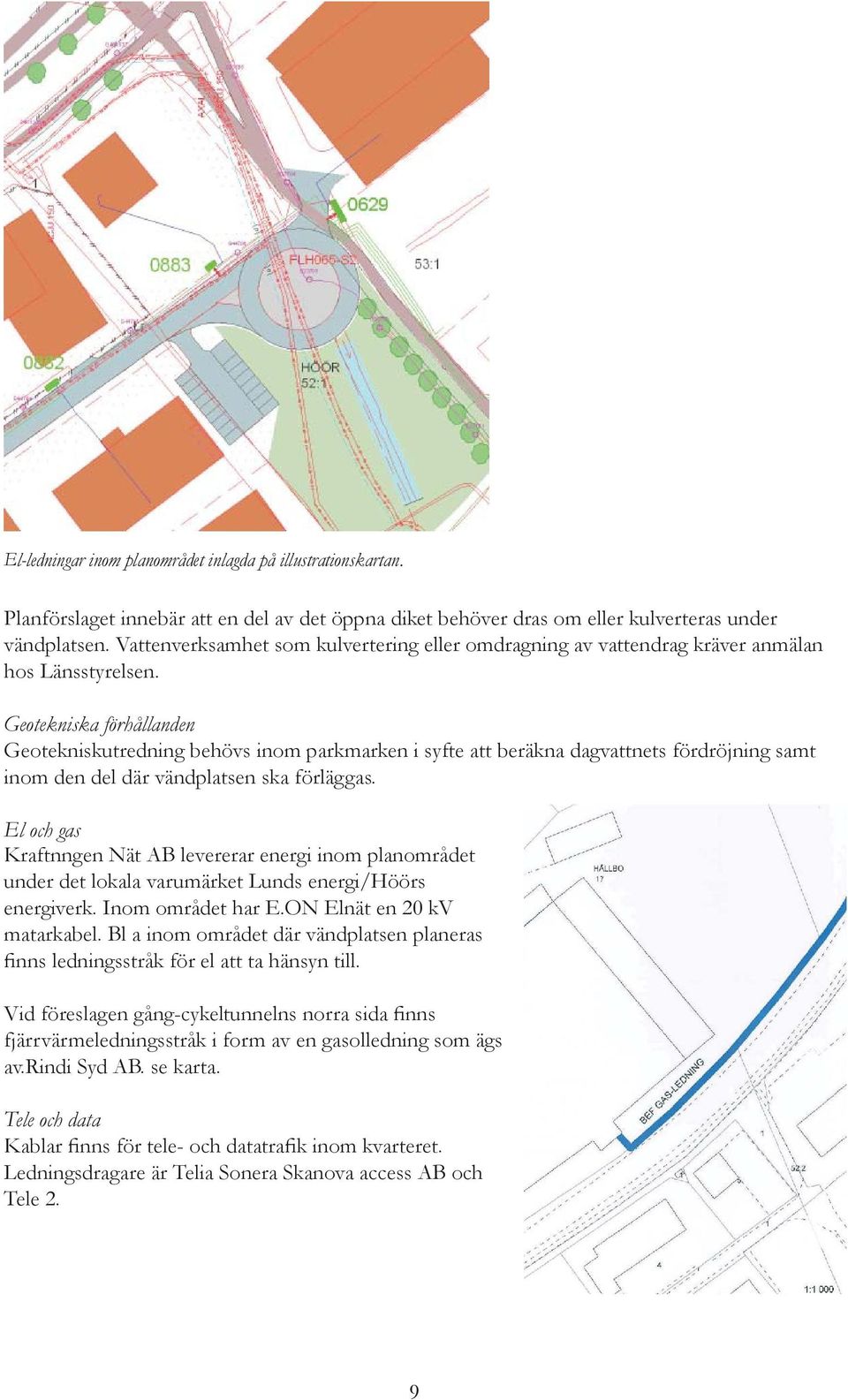 Geotekniska förhållanden Geotekniskutredning behövs inom parkmarken i syfte att beräkna dagvattnets fördröjning samt inom den del där vändplatsen ska förläggas.