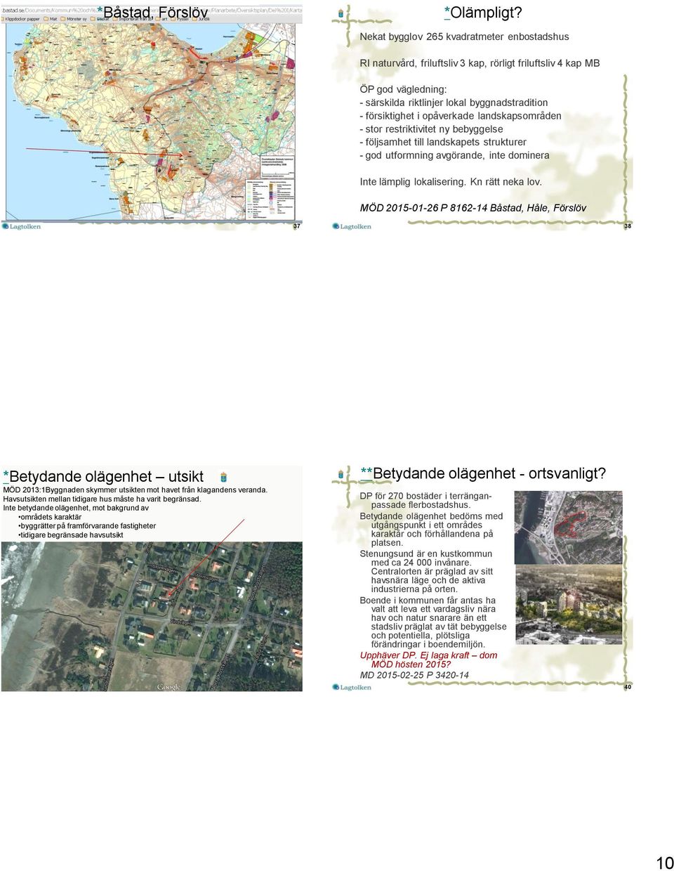 landskapsområden - stor restriktivitet ny bebyggelse - följsamhet till landskapets strukturer - god utformning avgörande, inte dominera Inte lämplig lokalisering. Kn rätt neka lov.