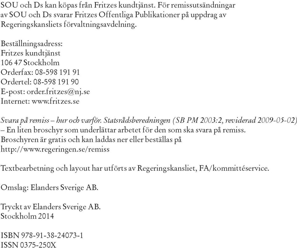 Statsrådsberedningen (SB PM 2003:2, reviderad 2009-05-02) En liten broschyr som underlättar arbetet för den som ska svara på remiss.