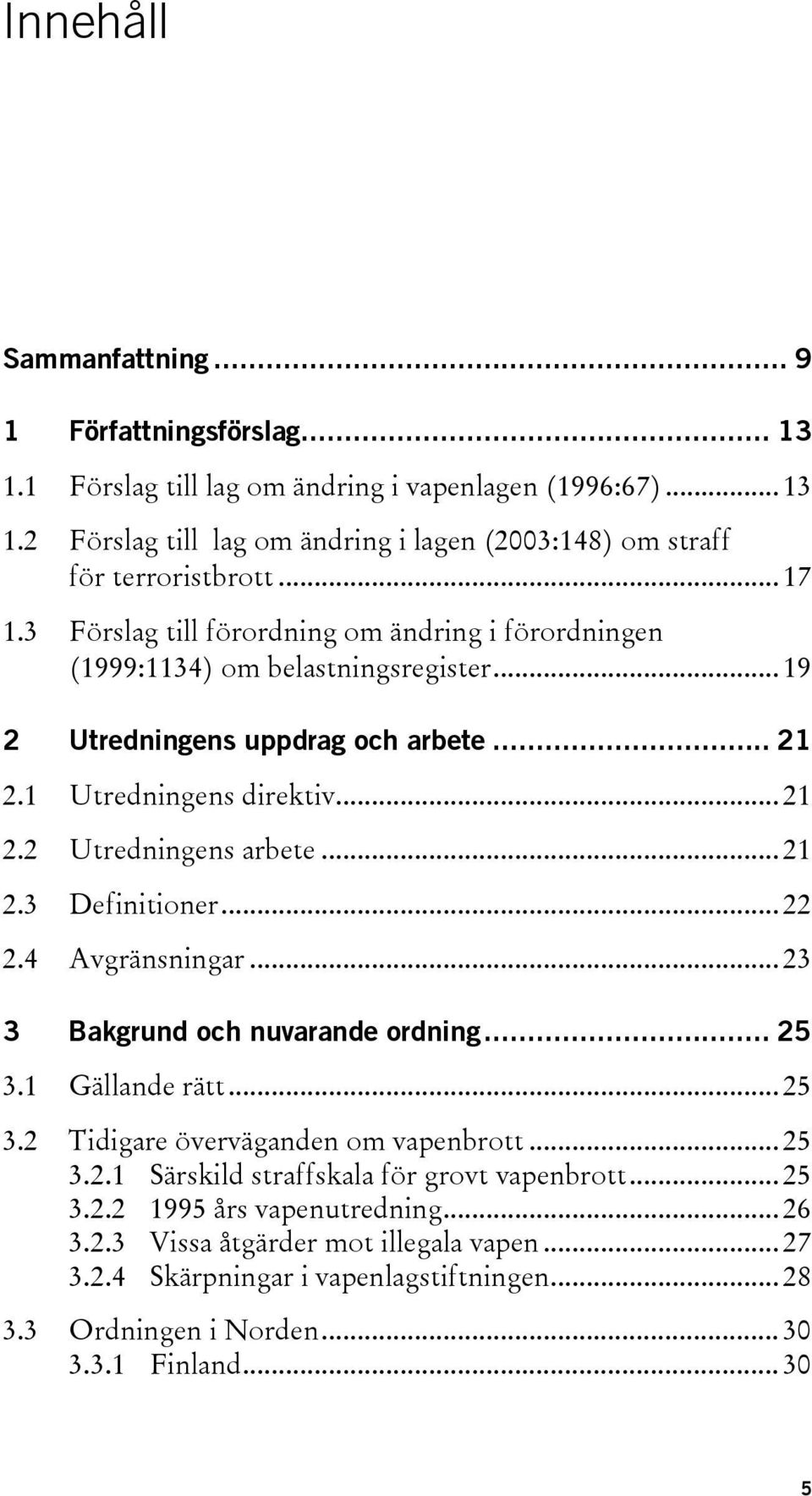 .. 21 2.3 Definitioner... 22 2.4 Avgränsningar... 23 3 Bakgrund och nuvarande ordning... 25 3.1 Gällande rätt... 25 3.2 Tidigare överväganden om vapenbrott... 25 3.2.1 Särskild straffskala för grovt vapenbrott.