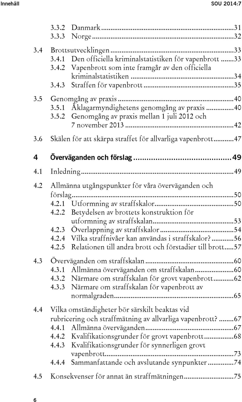 6 Skälen för att skärpa straffet för allvarliga vapenbrott... 47 4 Överväganden och förslag... 49 4.1 Inledning... 49 4.2 Allmänna utgångspunkter för våra överväganden och förslag... 50 4.2.1 Utformning av straffskalor.