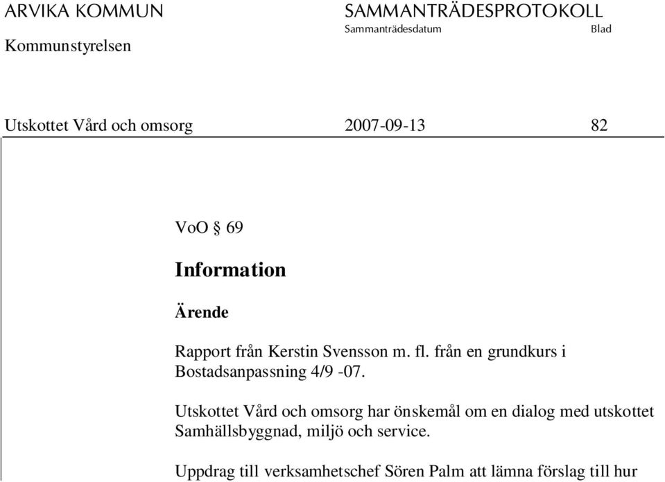 Uppdrag till verksamhetschef Sören Palm att lämna förslag till hur Saker att fundera kring kan konkretiseras, till nästa möte. Ordförande rapporterar från möte med Hjälpmedelsnämnden.