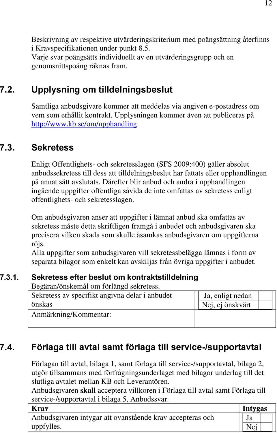 Upplysning om tilldelningsbeslut Samtliga anbudsgivare kommer att meddelas via angiven e-postadress om vem som erhållit kontrakt. Upplysningen kommer även att publiceras på http://www.kb.