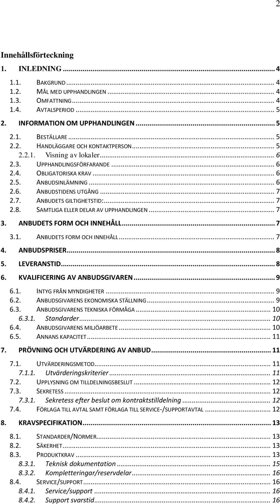 SAMTLIGA ELLER DELAR AV UPPHANDLINGEN... 7 3. ANBUDETS FORM OCH INNEHÅLL... 7 3.1. ANBUDETS FORM OCH INNEHÅLL... 7 4. ANBUDSPRISER... 8 5. LEVERANSTID... 8 6. KVALIFICERING AV ANBUDSGIVAREN... 9 6.1. INTYG FRÅN MYNDIGHETER.