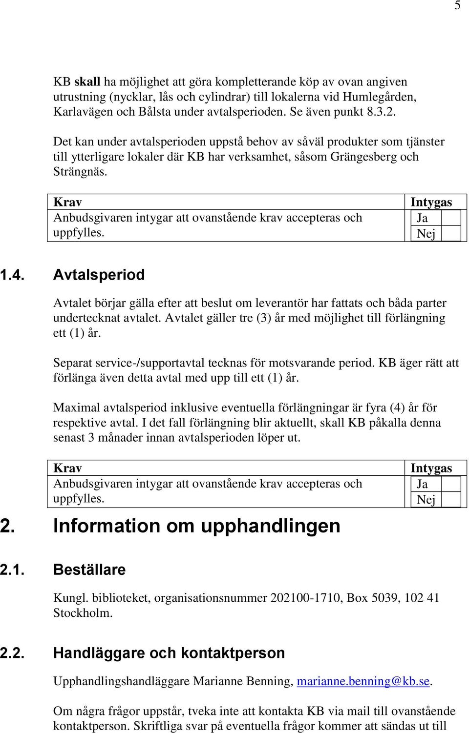 Avtalsperiod Avtalet börjar gälla efter att beslut om leverantör har fattats och båda parter undertecknat avtalet. Avtalet gäller tre (3) år med möjlighet till förlängning ett (1) år.