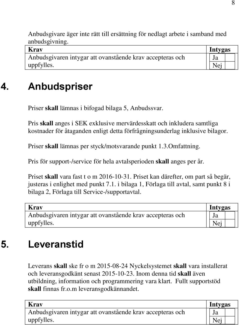 Omfattning. Pris för support-/service för hela avtalsperioden skall anges per år. Priset skall vara fast t o m 2016