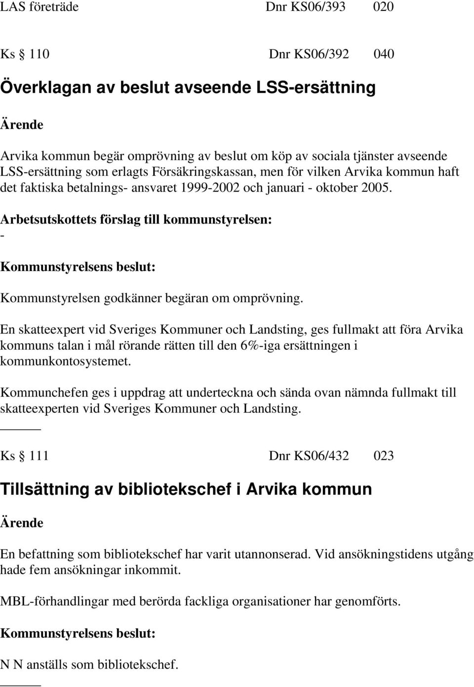 Arbetsutskottets förslag till kommunstyrelsen: - Kommunstyrelsen godkänner begäran om omprövning.