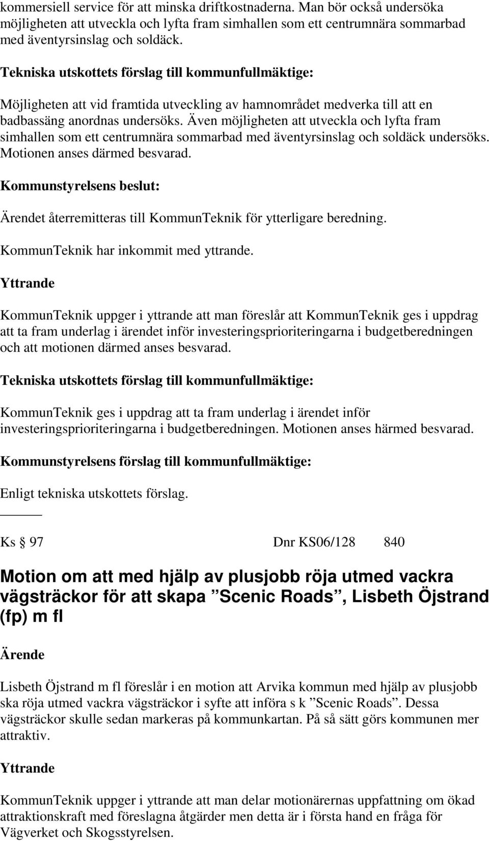 Även möjligheten att utveckla och lyfta fram simhallen som ett centrumnära sommarbad med äventyrsinslag och soldäck undersöks. Motionen anses därmed besvarad.