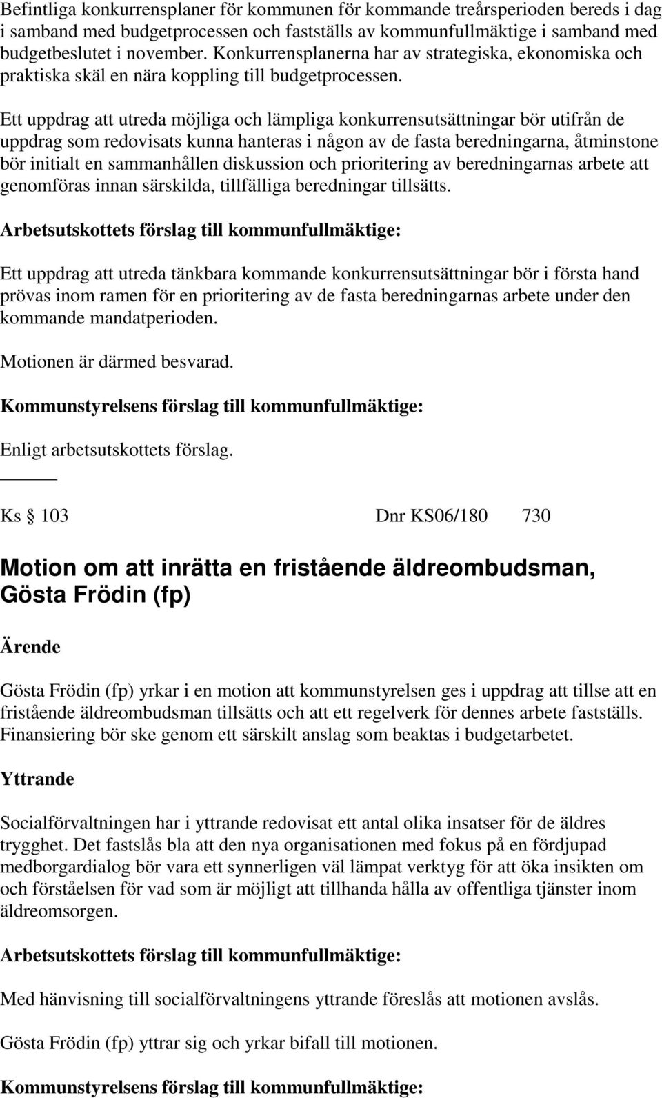 Ett uppdrag att utreda möjliga och lämpliga konkurrensutsättningar bör utifrån de uppdrag som redovisats kunna hanteras i någon av de fasta beredningarna, åtminstone bör initialt en sammanhållen