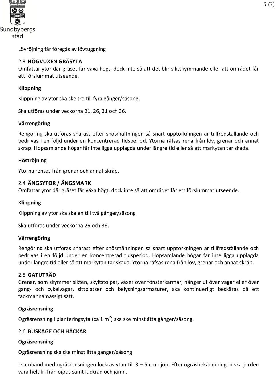 Ytorna räfsas rena från löv, grenar och annat skräp. Hopsamlande högar får inte ligga upplagda under längre tid eller så att markytan tar skada. Ytorna rensas från grenar och annat skräp. 2.