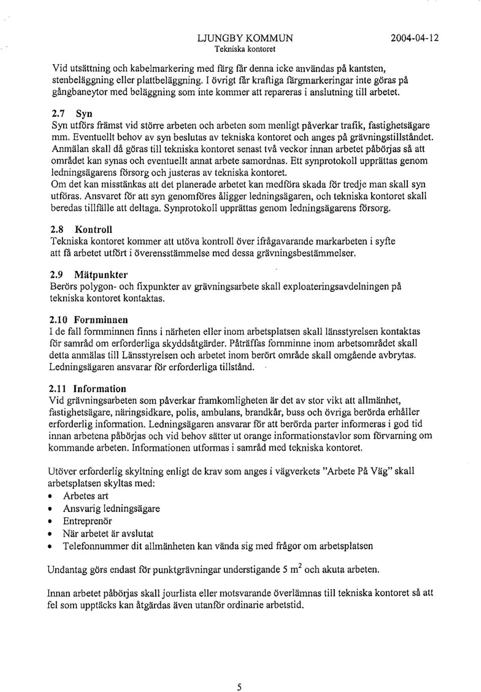 7 Syn Syn utfors främst vid större arbeten och arbeten som menligt påverkar trafik, fastighetsägare mm.