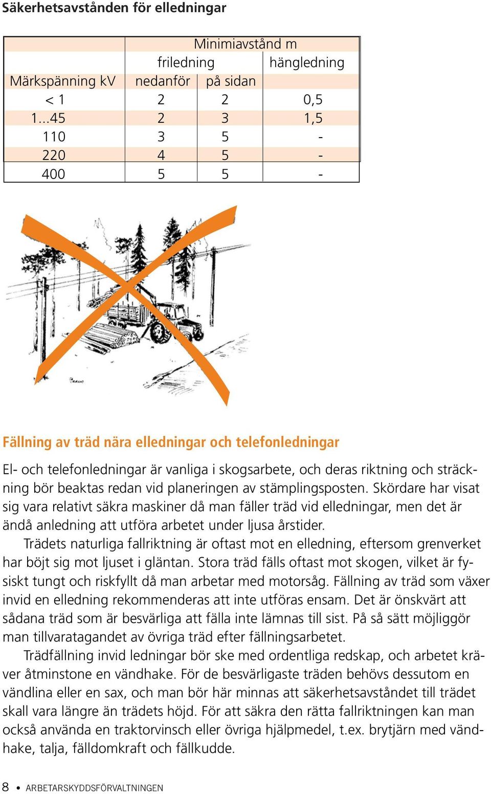 vid planeringen av stämplingsposten. Skördare har visat sig vara relativt säkra maskiner då man fäller träd vid elledningar, men det är ändå anledning att utföra arbetet under ljusa årstider.