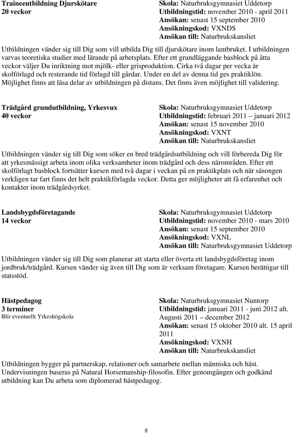 Efter ett grundläggande basblock på åtta veckor väljer Du inriktning mot mjölk- eller grisproduktion. Cirka två dagar per vecka är skolförlagd och resterande tid förlagd till gårdar.