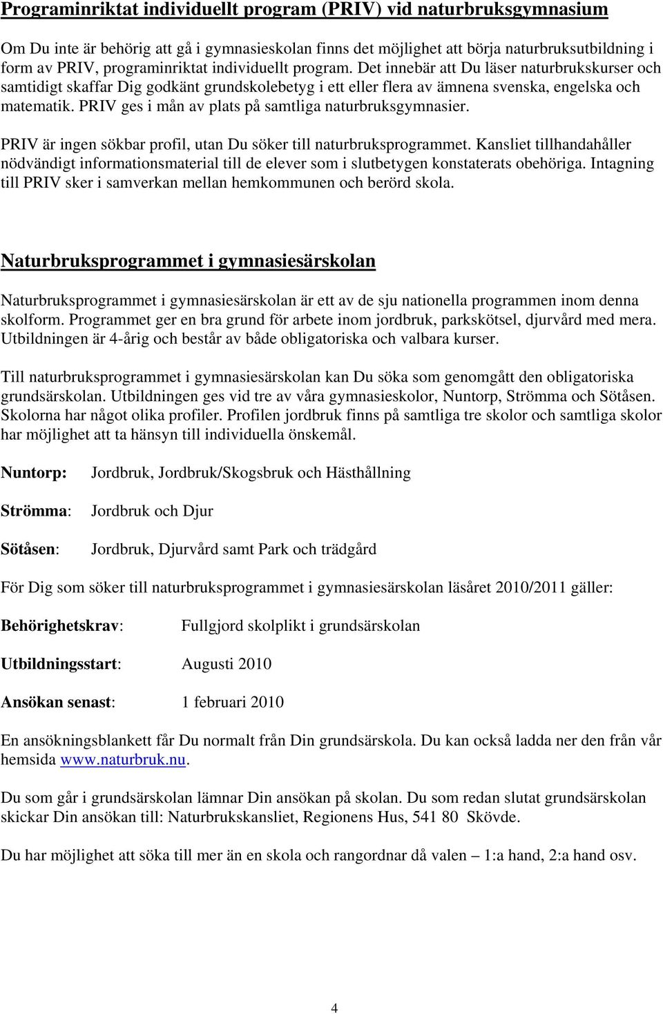 PRIV ges i mån av plats på samtliga naturbruksgymnasier. PRIV är ingen sökbar profil, utan Du söker till naturbruksprogrammet.