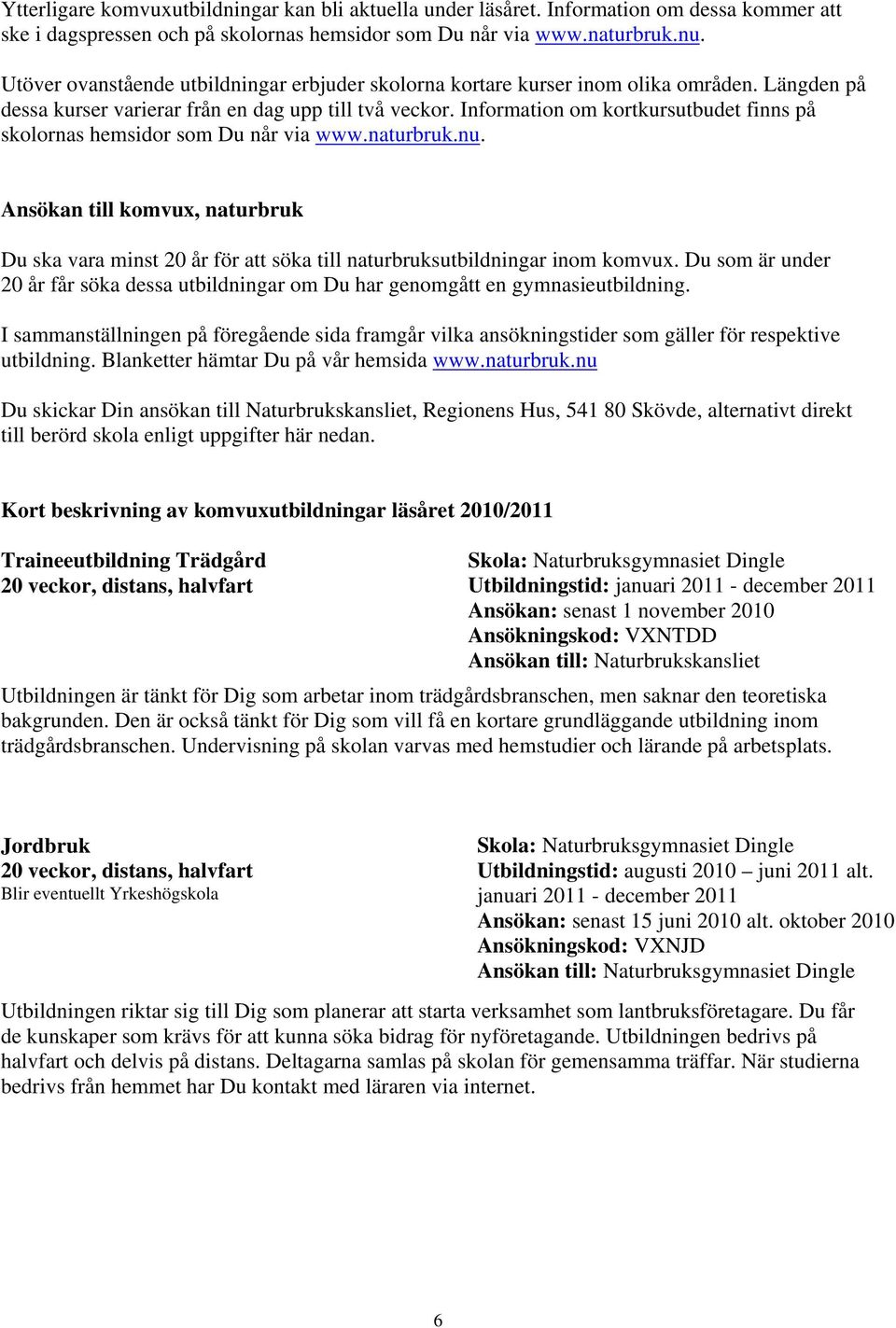 Information om kortkursutbudet finns på skolornas hemsidor som Du når via www.naturbruk.nu. Ansökan till komvux, naturbruk Du ska vara minst 20 år för att söka till naturbruksutbildningar inom komvux.