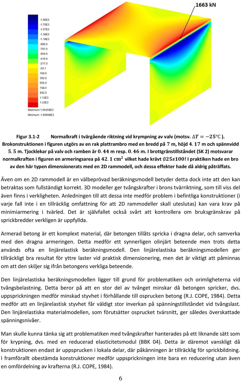 I praktiken hade en bro av den här typen dimensionerats med en 2D rammodell, och dessa effekter hade då aldrig påträffats.