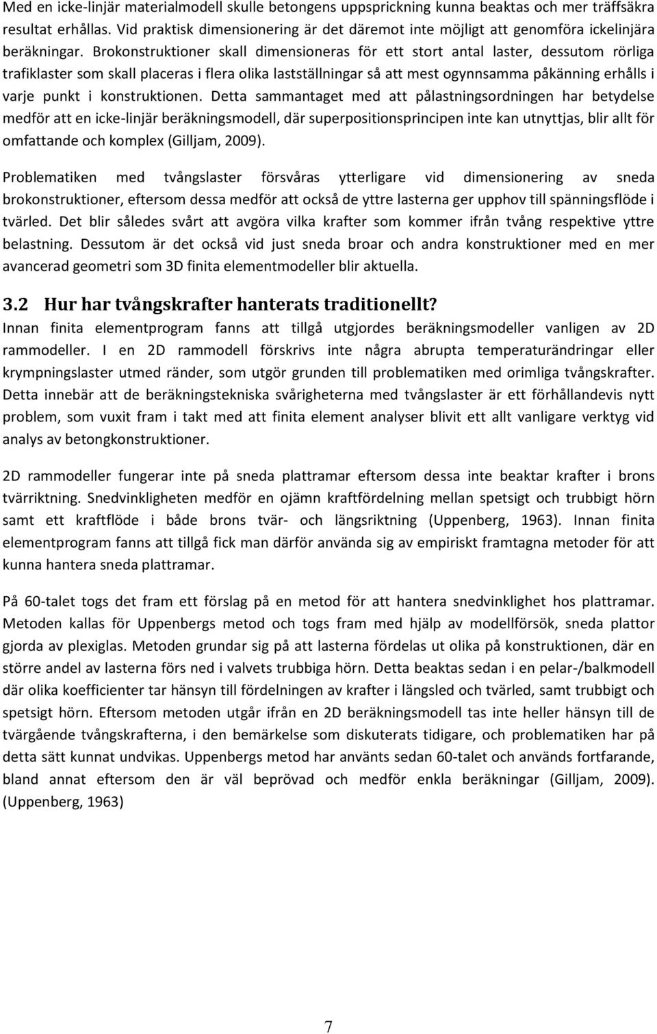 Brokonstruktioner skall dimensioneras för ett stort antal laster, dessutom rörliga trafiklaster som skall placeras i flera olika lastställningar så att mest ogynnsamma påkänning erhålls i varje punkt