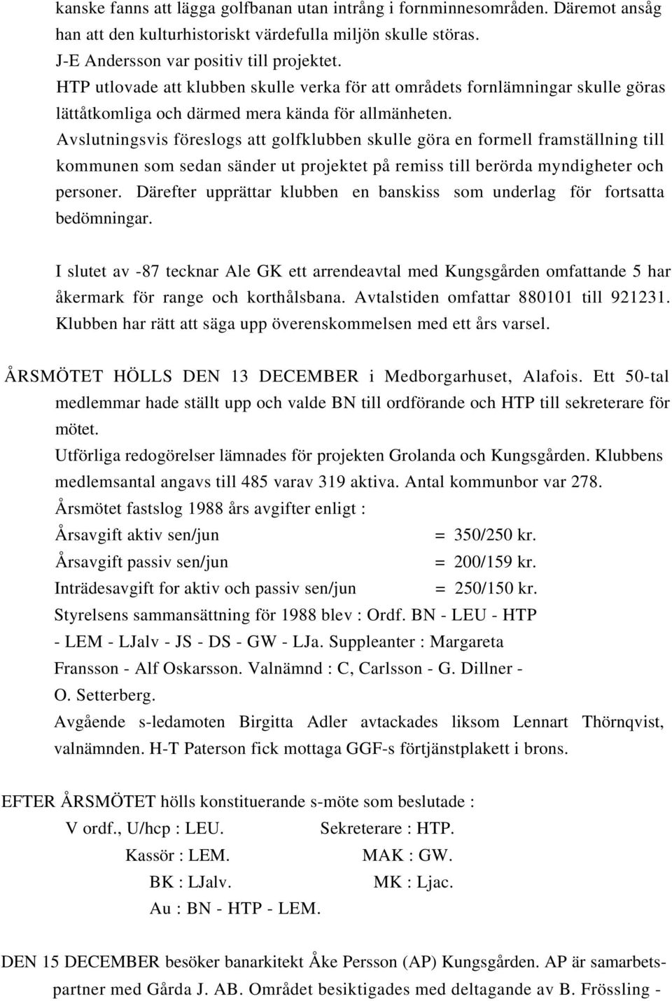 Avslutningsvis föreslogs att golfklubben skulle göra en formell framställning till kommunen som sedan sänder ut projektet på remiss till berörda myndigheter och personer.