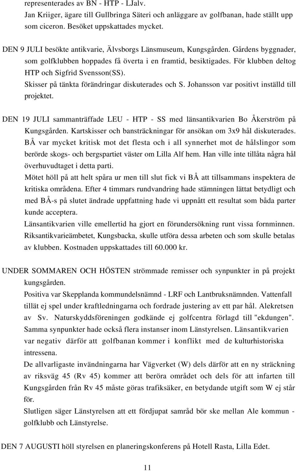 Skisser på tänkta förändringar diskuterades och S. Johansson var positivt inställd till projektet. DEN 19 JULI sammanträffade LEU - HTP - SS med länsantikvarien Bo Åkerström på Kungsgården.