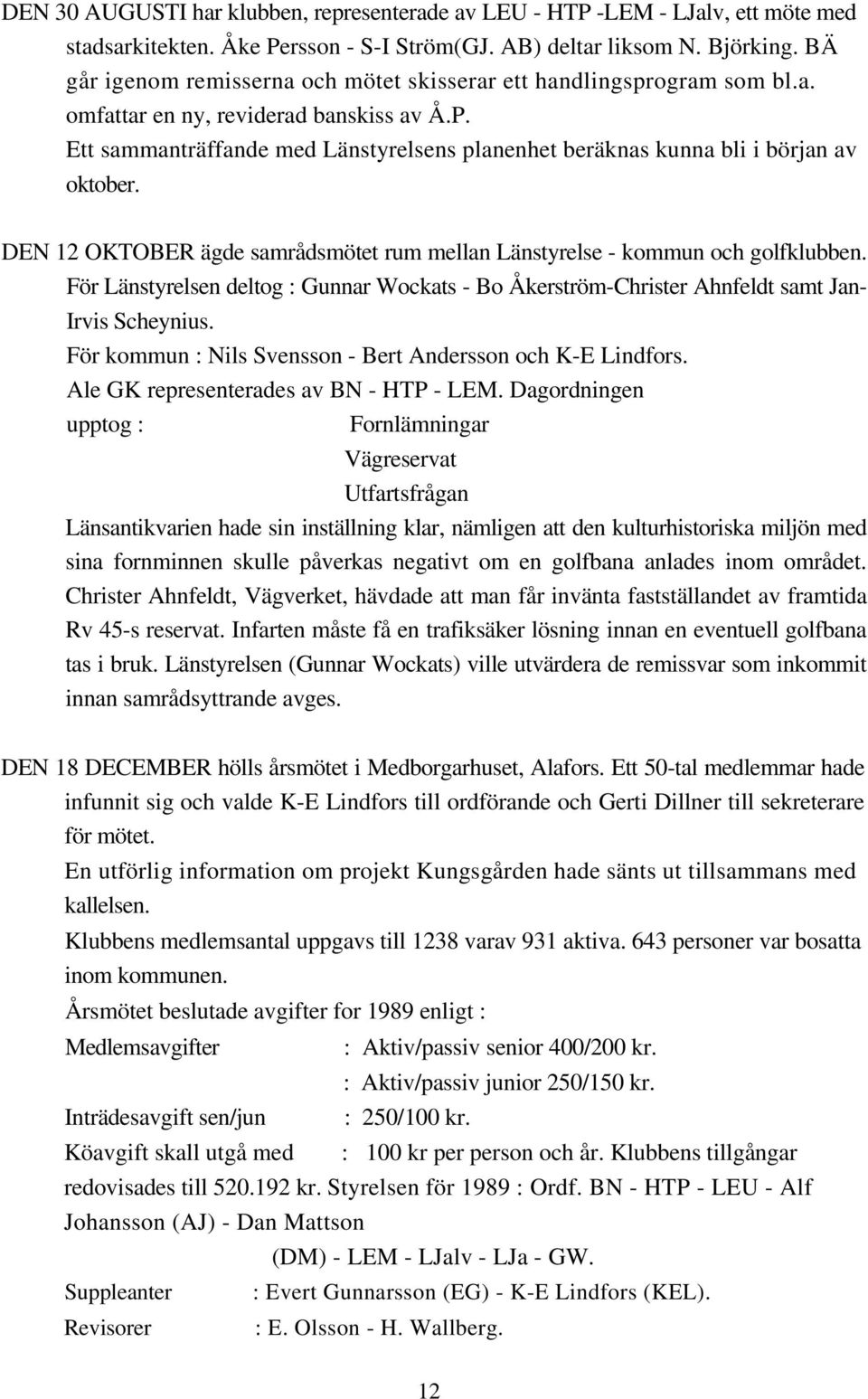 Ett sammanträffande med Länstyrelsens planenhet beräknas kunna bli i början av oktober. DEN 12 OKTOBER ägde samrådsmötet rum mellan Länstyrelse - kommun och golfklubben.