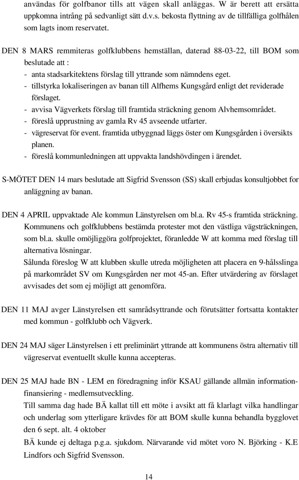 - tillstyrka lokaliseringen av banan till Alfhems Kungsgård enligt det reviderade förslaget. - avvisa Vägverkets förslag till framtida sträckning genom Alvhemsområdet.