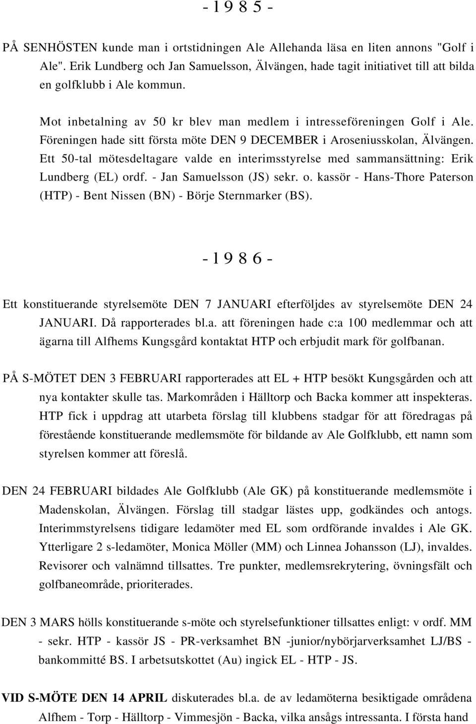 Föreningen hade sitt första möte DEN 9 DECEMBER i Aroseniusskolan, Älvängen. Ett 50-tal mötesdeltagare valde en interimsstyrelse med sammansättning: Erik Lundberg (EL) ordf.