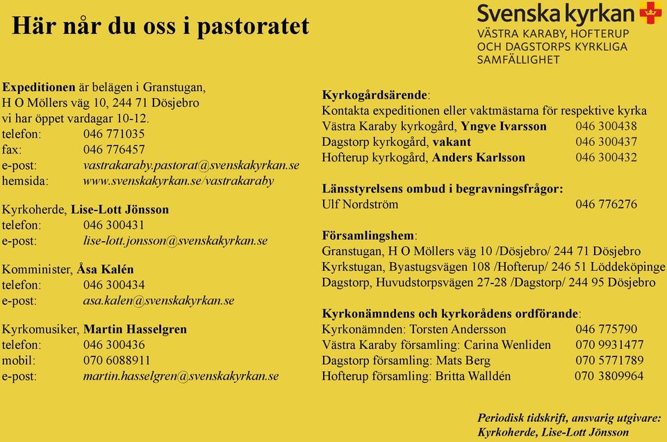 se Komminister, Åsa Kalén telefon: 046 300434 e-post: asa.kalen@svenskakyrkan.se Kyrkomusiker, Martin Hasselgren telefon: 046 300436 mobil: 070 6088911 e-post: martin.hasselgren@svenskakyrkan.