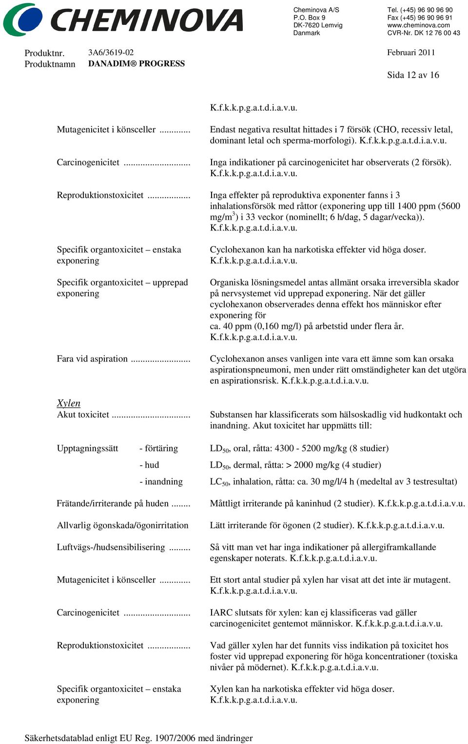 .. Inga effekter på reproduktiva exponenter fanns i 3 inhalationsförsök med råttor (exponering upp till 1400 ppm (5600 mg/m 3 ) i 33 veckor (nominellt; 6 h/dag, 5 dagar/vecka)).