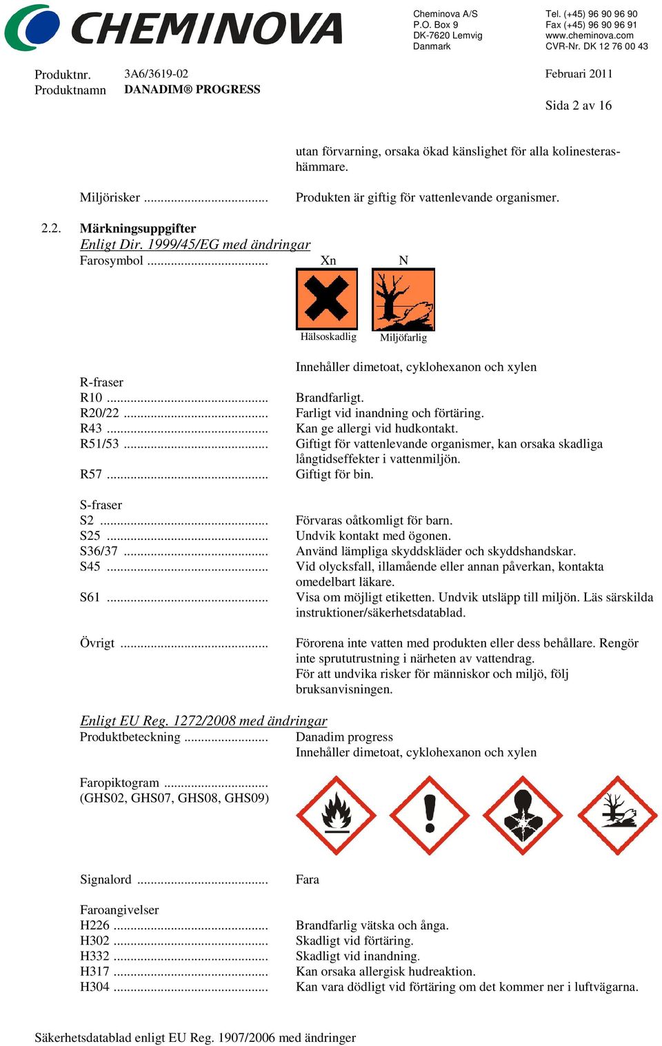 .. Innehåller dimetoat, cyklohexanon och xylen Brandfarligt. Farligt vid inandning och förtäring. Kan ge allergi vid hudkontakt.