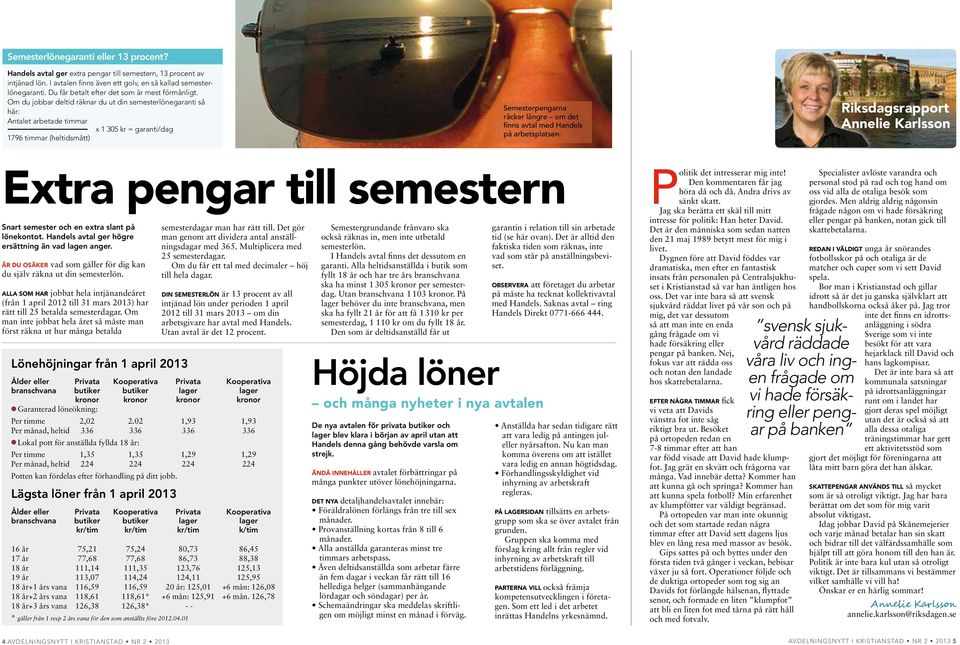 Om du jobbar deltid räknar du ut din semesterlönegaranti så här: Antalet arbetade timmar x 1 305 kr = garanti/dag 1796 timmar (heltidsmått) Semesterpengarna räcker längre om det finns avtal med