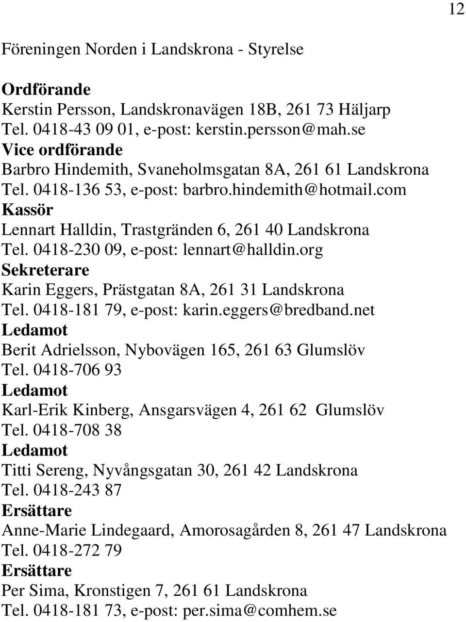 0418-230 09, e-post: lennart@halldin.org Sekreterare Karin Eggers, Prästgatan 8A, 261 31 Landskrona Tel. 0418-181 79, e-post: karin.eggers@bredband.