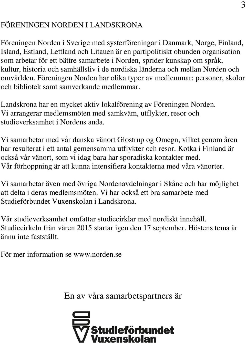 Föreningen Norden har olika typer av medlemmar: personer, skolor och bibliotek samt samverkande medlemmar. Landskrona har en mycket aktiv lokalförening av Föreningen Norden.