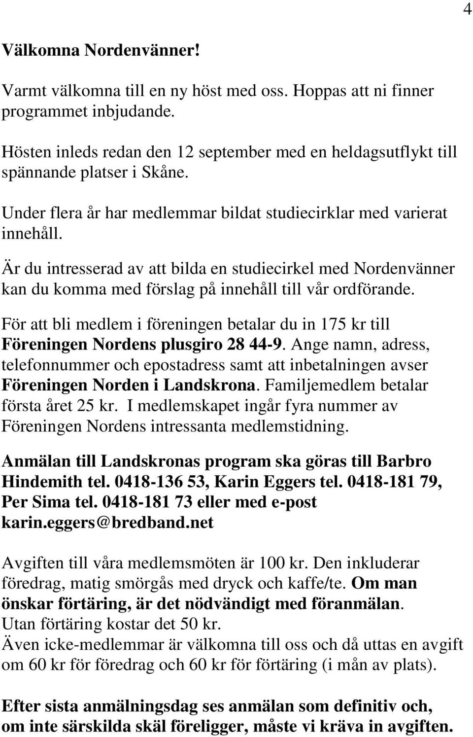 För att bli medlem i föreningen betalar du in 175 kr till Föreningen Nordens plusgiro 28 44-9.