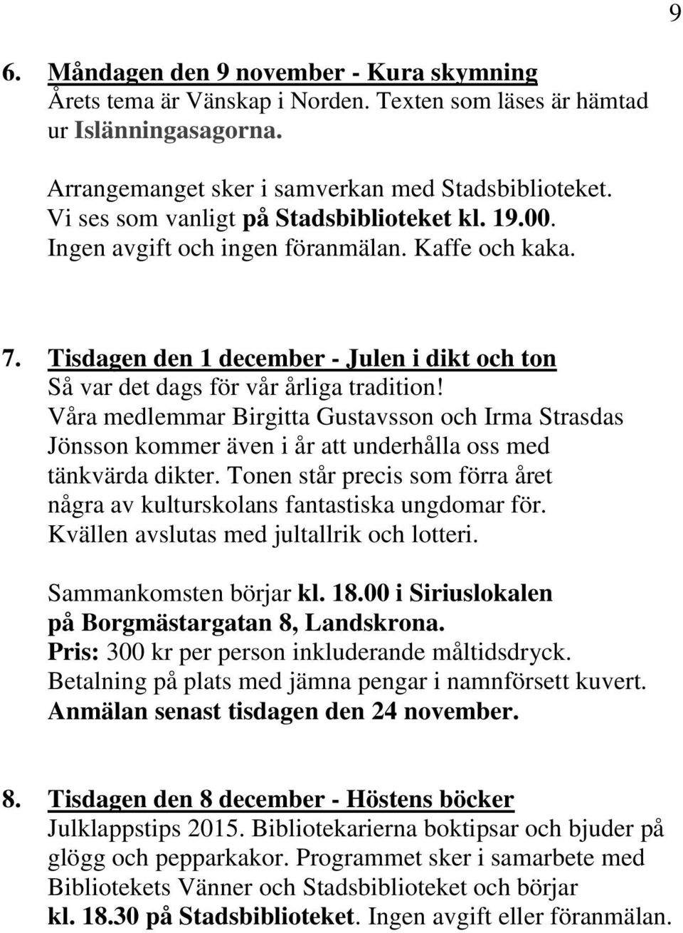 Våra medlemmar Birgitta Gustavsson och Irma Strasdas Jönsson kommer även i år att underhålla oss med tänkvärda dikter. Tonen står precis som förra året några av kulturskolans fantastiska ungdomar för.