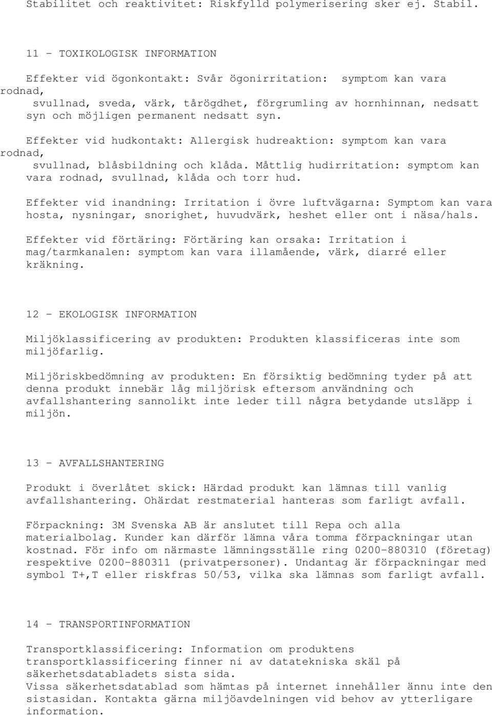 nedsatt syn. Effekter vid hudkontakt: Allergisk hudreaktion: symptom kan vara rodnad, svullnad, blåsbildning och klåda. Måttlig hudirritation: symptom kan vara rodnad, svullnad, klåda och torr hud.