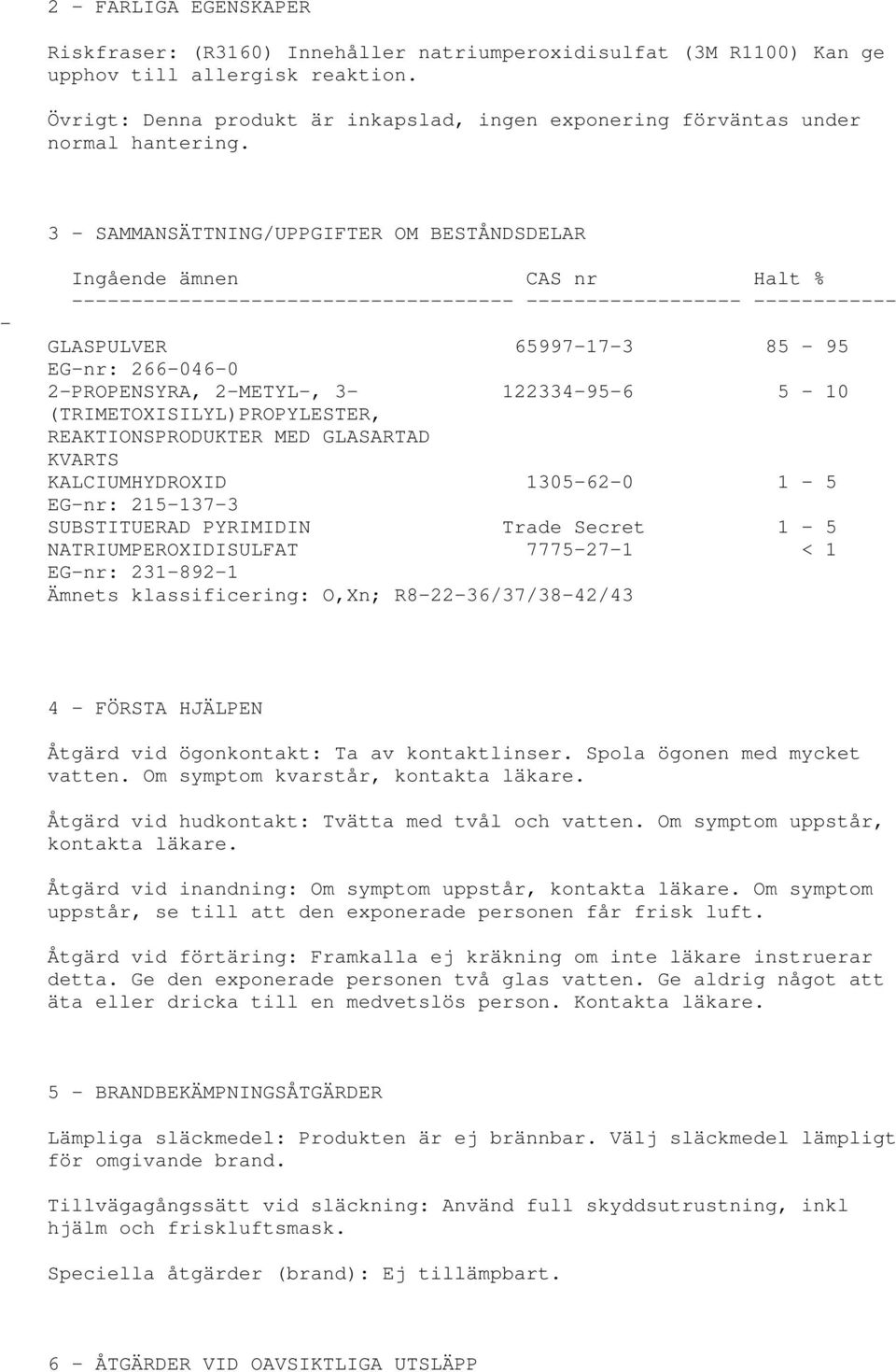 3 - SAMMANSÄTTNING/UPPGIFTER OM BESTÅNDSDELAR - Ingående ämnen CAS nr Halt % ------------------------------------- ------------------ ------------ GLASPULVER 65997-17-3 85-95 EG-nr: 266-046-0