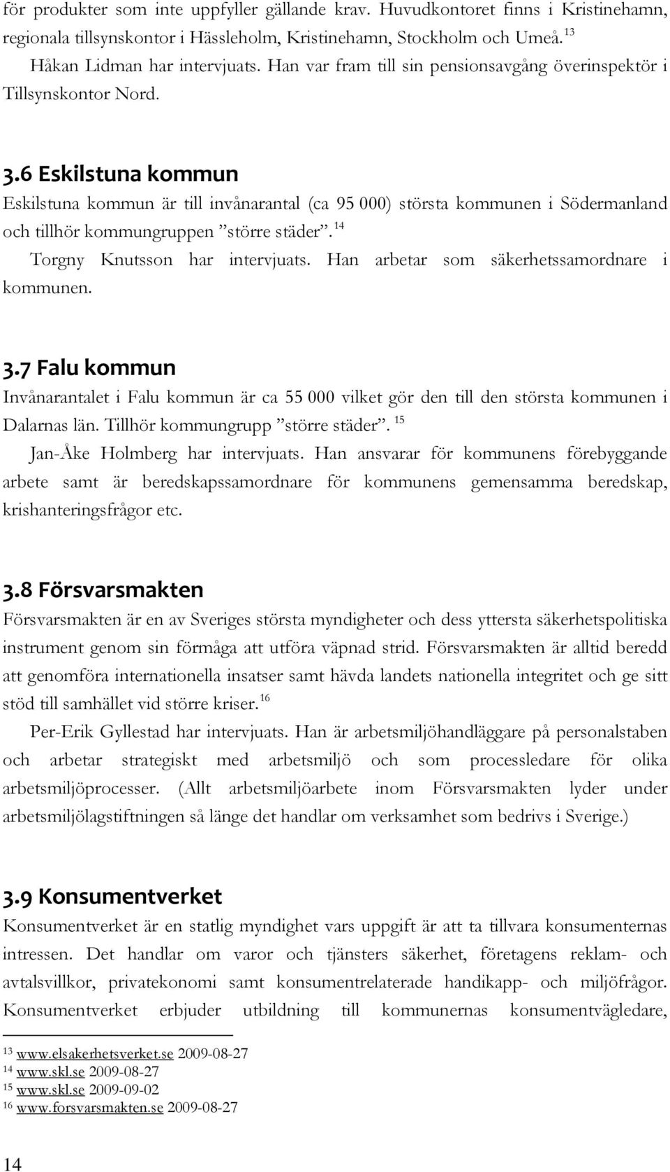 6 Eskilstuna kommun Eskilstuna kommun är till invånarantal (ca 95 000) största kommunen i Södermanland och tillhör kommungruppen större städer. 14 Torgny Knutsson har intervjuats.