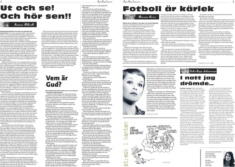 I pressen slår man huvudet på spiken i skarpa formuleringar till vårt stöd politikerna drar ständigt den otacksamma nitlotten i pressen; men har ändå hand om själva dagordningen.