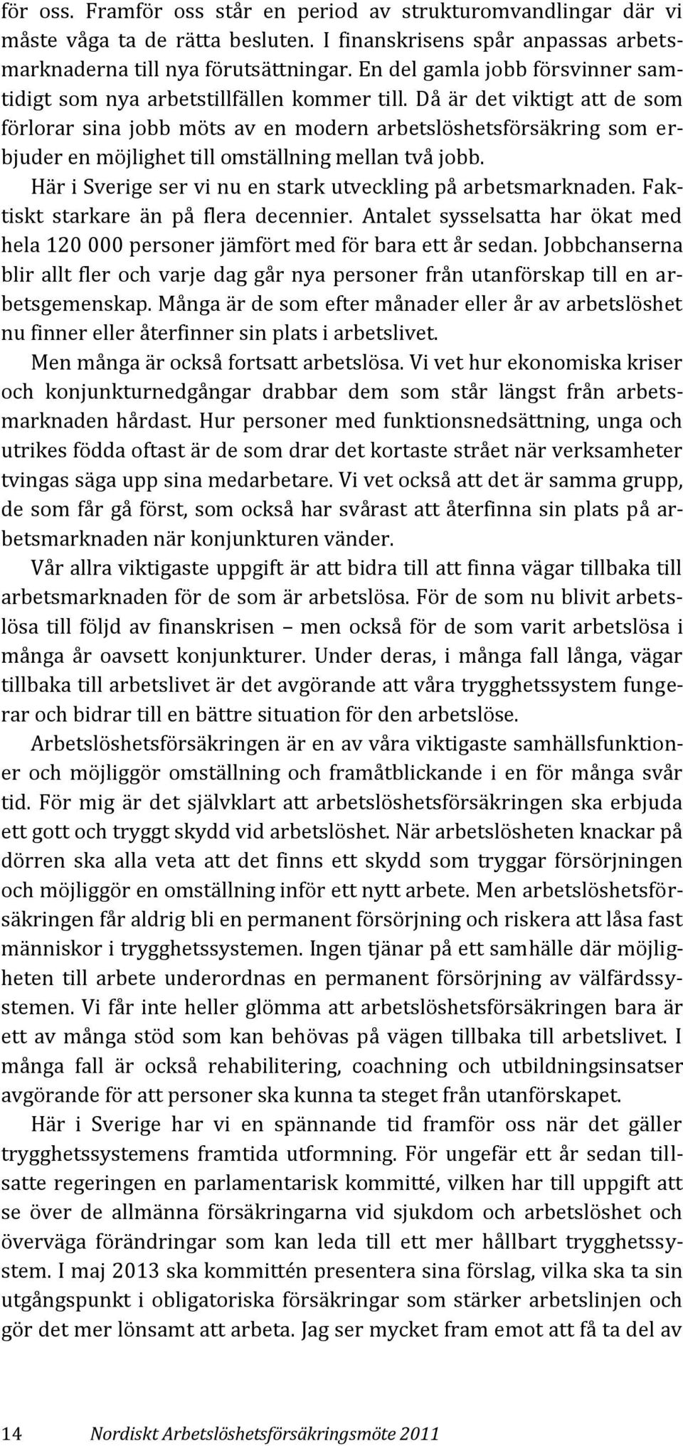 Då är det viktigt att de som förlorar sina jobb möts av en modern arbetslöshetsförsäkring som erbjuder en möjlighet till omställning mellan två jobb.