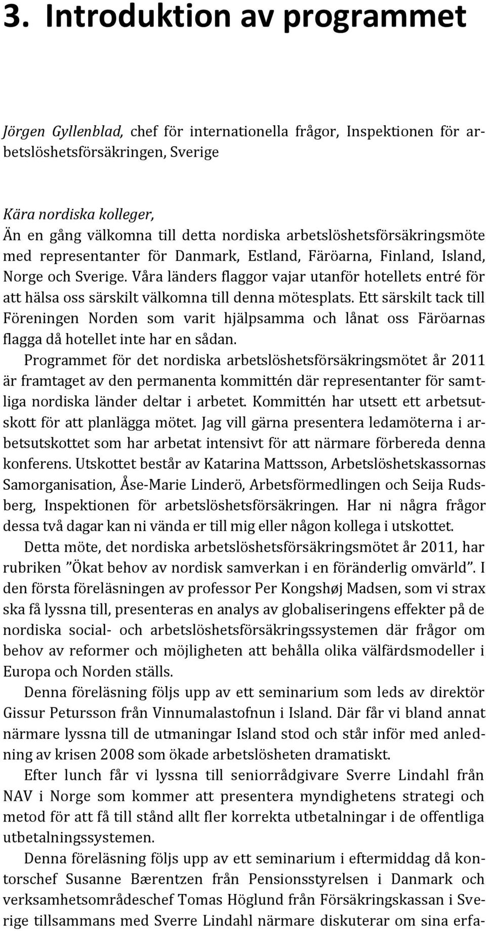 Våra länders flaggor vajar utanför hotellets entré för att hälsa oss särskilt välkomna till denna mötesplats.