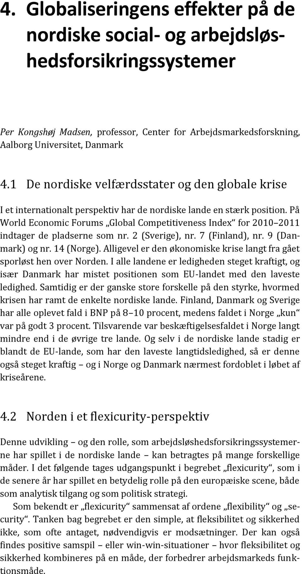 På World Economic Forums Global Competitiveness Index for 2010 2011 indtager de pladserne som nr. 2 (Sverige), nr. 7 (Finland), nr. 9 (Danmark) og nr. 14 (Norge).