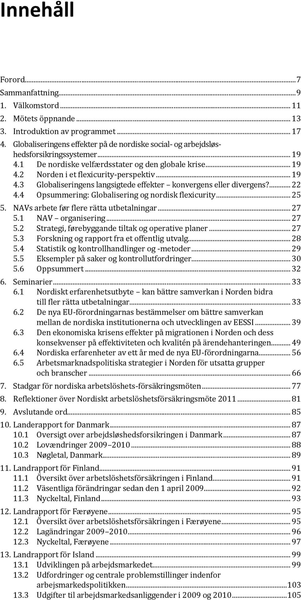 ... 22 4.4 Opsummering: Globalisering og nordisk flexicurity... 25 5. NAVs arbete før flere rätta utbetalningar... 27 5.1 5.2 NAV organisering... 27 Strategi, førebyggande tiltak og operative planer.