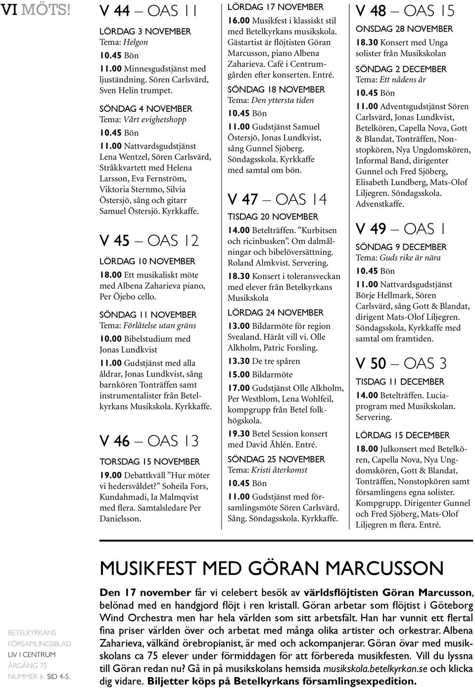 V 45 OAS 12 Lördag 10 november 18.00 Ett musikaliskt möte med Albena Zaharieva piano, Per Öjebo cello. Söndag 11 november Tema: Förlåtelse utan gräns 10.00 Bibelstudium med Jonas Lundkvist 11.