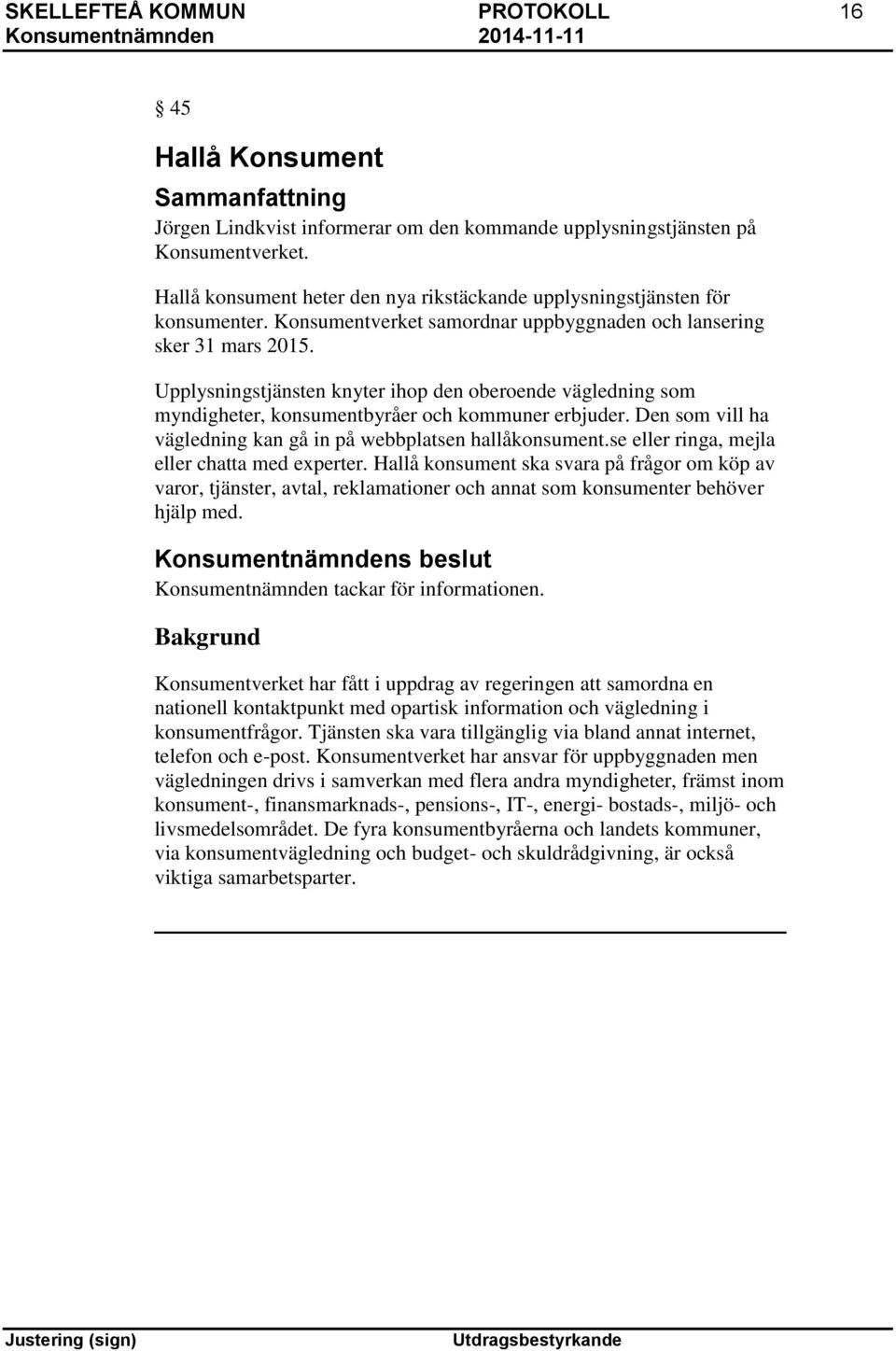 Upplysningstjänsten knyter ihop den oberoende vägledning som myndigheter, konsumentbyråer och kommuner erbjuder. Den som vill ha vägledning kan gå in på webbplatsen hallåkonsument.