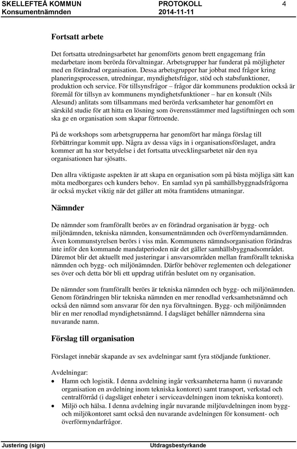 Dessa arbetsgrupper har jobbat med frågor kring planeringsprocessen, utredningar, myndighetsfrågor, stöd och stabsfunktioner, produktion och service.