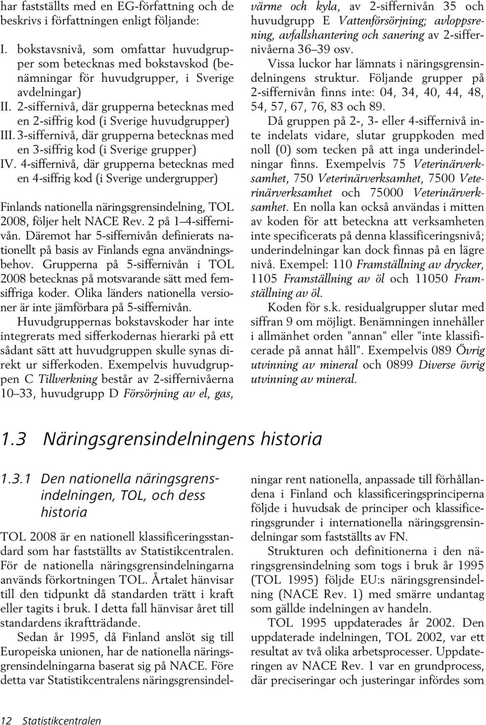 2-siffernivå, där grupperna betecknas med en 2-siffrig kod (i Sverige huvudgrupper) III. 3-siffernivå, där grupperna betecknas med en 3-siffrig kod (i Sverige grupper) IV.