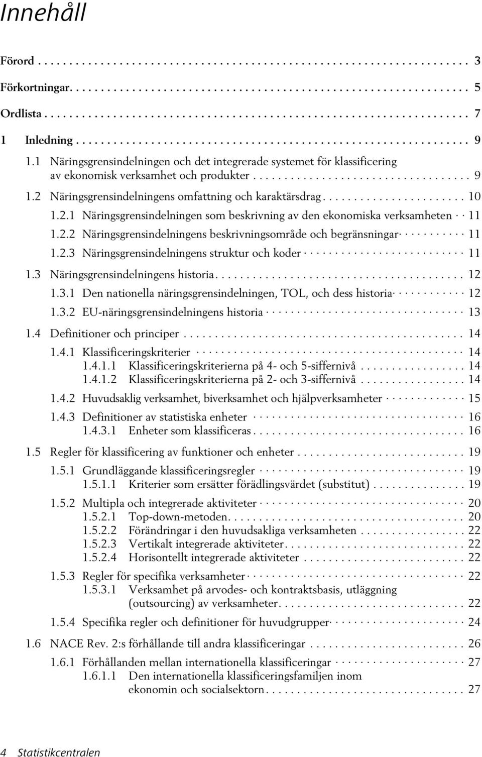 ...................... 10 1.2.1 Näringsgrensindelningen som beskrivning av den ekonomiska verksamheten 11 1.2.2 Näringsgrensindelningens beskrivningsområde och begränsningar 11 1.2.3 Näringsgrensindelningens struktur och koder 11 1.