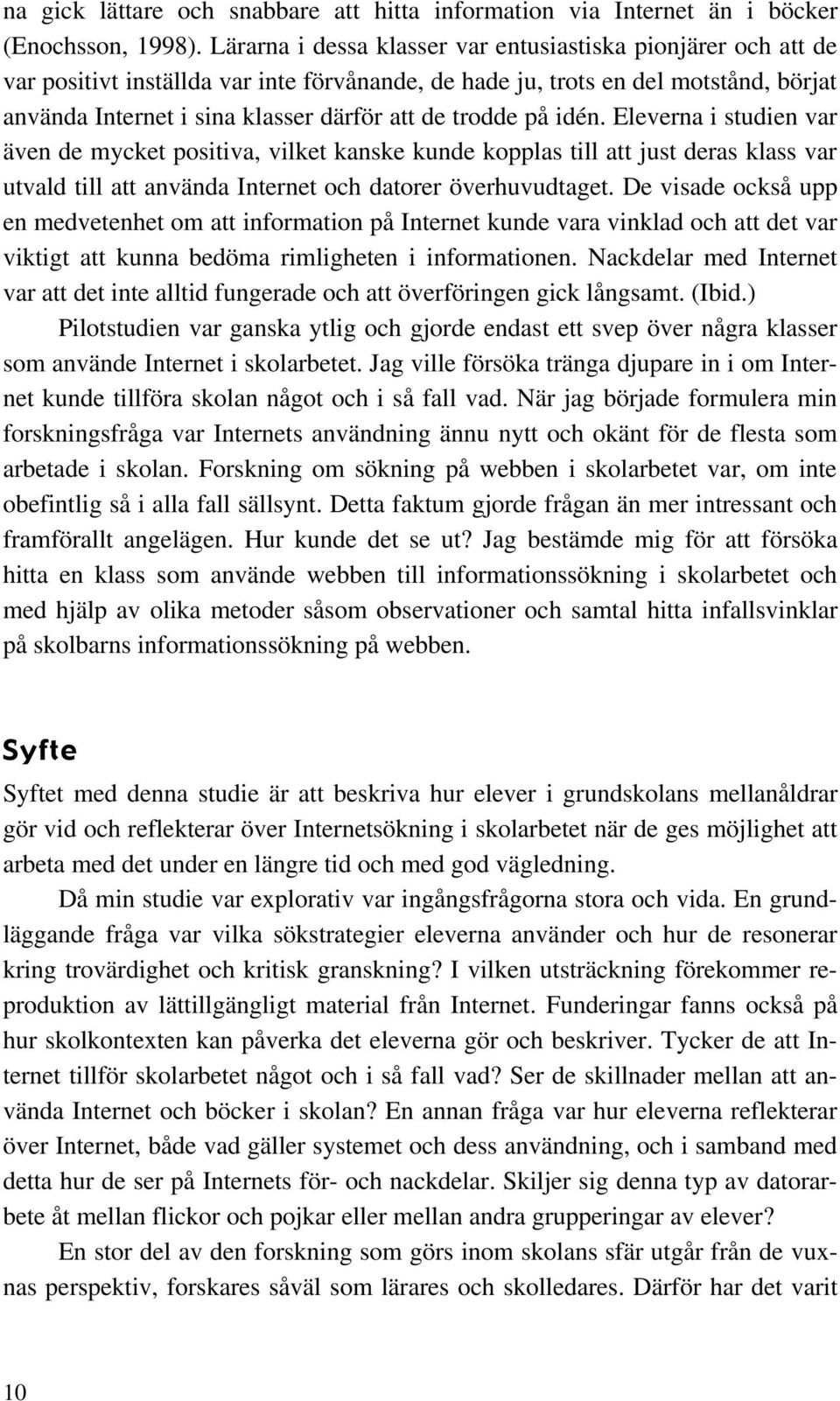 trodde på idén. Eleverna i studien var även de mycket positiva, vilket kanske kunde kopplas till att just deras klass var utvald till att använda Internet och datorer överhuvudtaget.